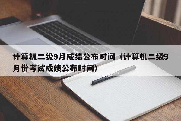 计算机二级9月成绩公布时间（计算机二级9月份考试成绩公布时间）