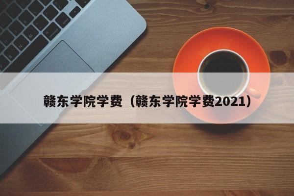 赣东学院学费（赣东学院学费2021）