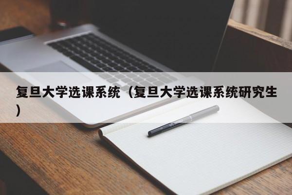 复旦大学选课系统（复旦大学选课系统研究生）