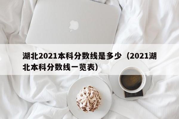 湖北2021本科分数线是多少（2021湖北本科分数线一览表）