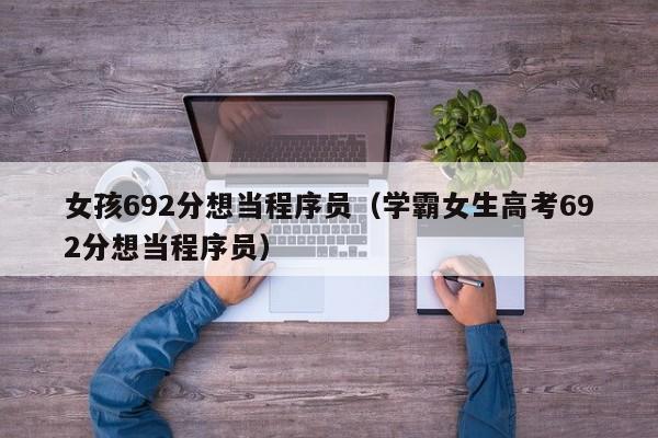 女孩692分想当程序员（学霸女生高考692分想当程序员）