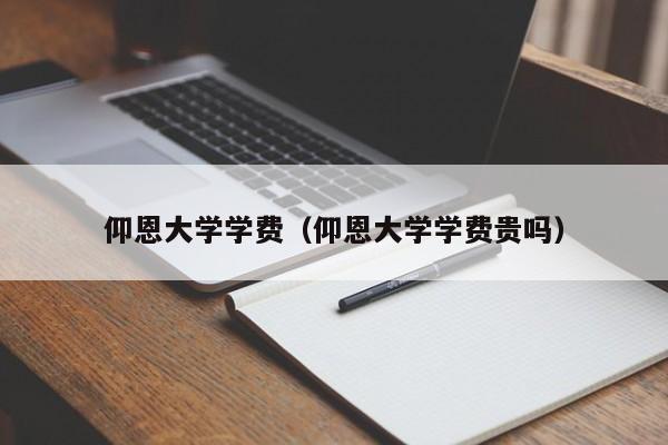 仰恩大学学费（仰恩大学学费贵吗）