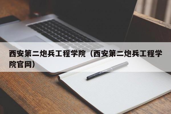 西安第二炮兵工程学院（西安第二炮兵工程学院官网）