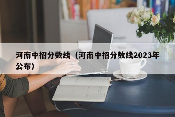 河南中招分数线（河南中招分数线2023年公布）