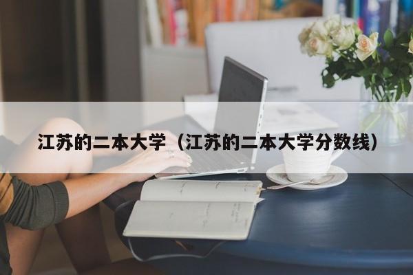 江苏的二本大学（江苏的二本大学分数线）