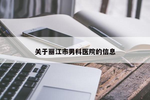 关于丽江市男科医院的信息